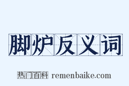 脚炉反义词是什么意思的图片